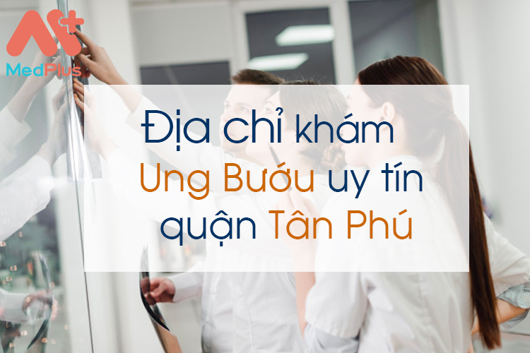 Địa chỉ khám ung bướu uy tín quận Tân Phú