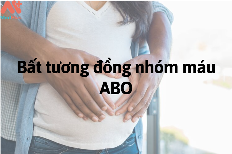 Bất tương đồng nhóm máu ABO - Medplus