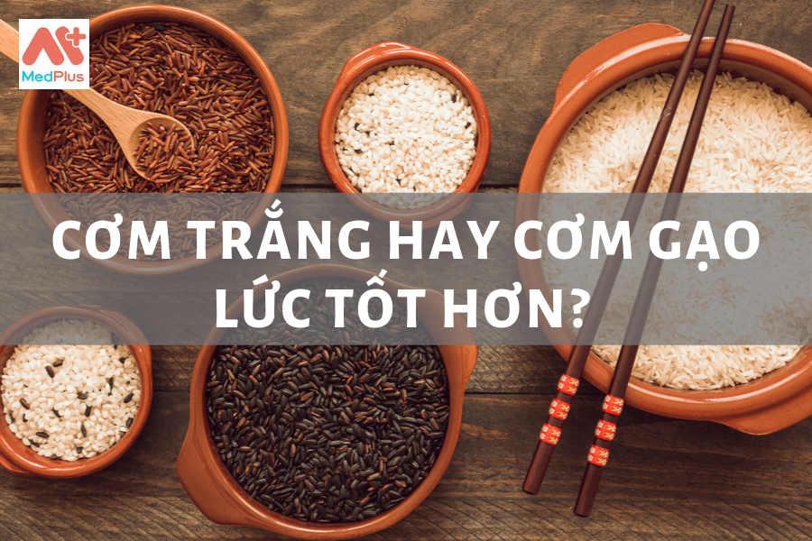 Cơm trắng hay cơm gạo lức tốt hơn