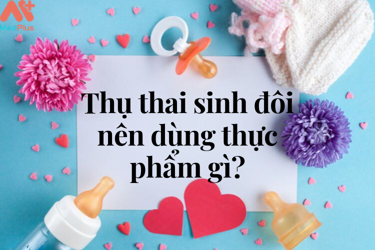 Thụ thai sinh đôi nên dùng thực phẩm gì? 138 Thụ thai sinh đôi nên dùng thực phẩm gì?