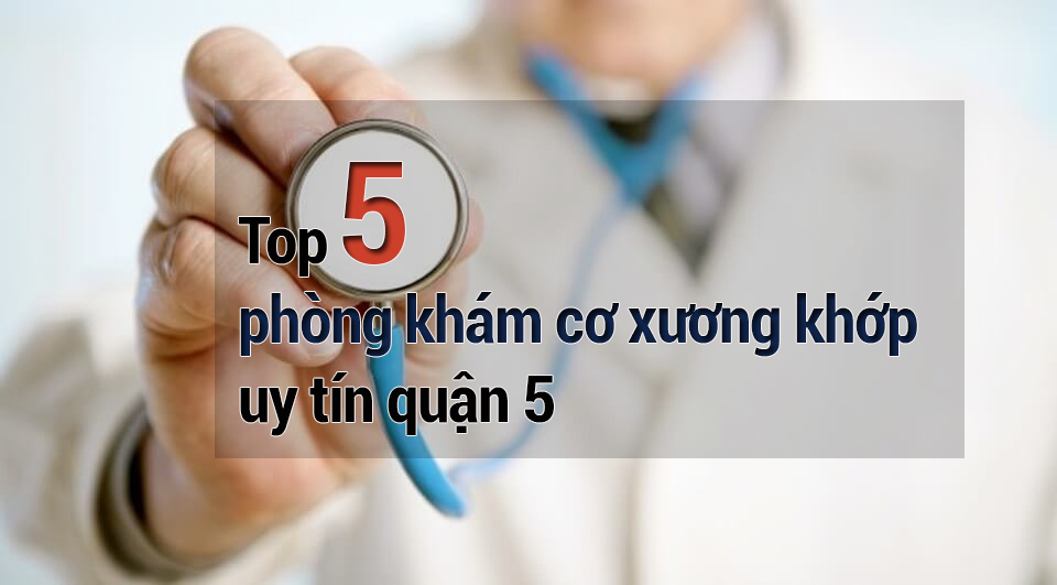 Top 5 phòng khám cơ xương khớp uy tín quận 5