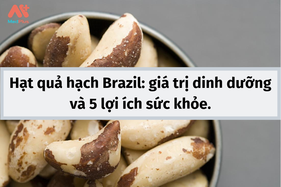 Hạt quả hạch Brazil: giá trị dinh dưỡng và 5 lợi ích sức khỏe.