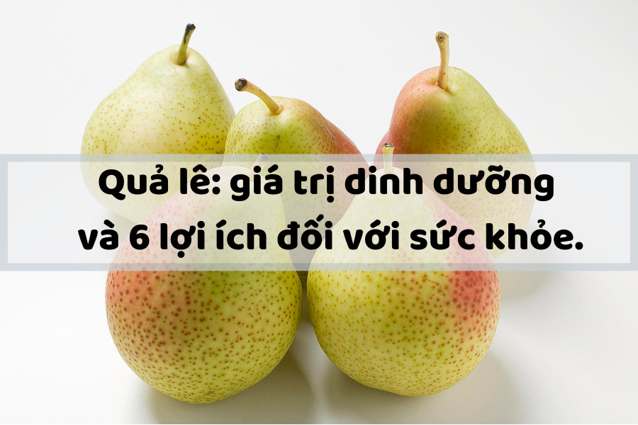 Quả lê: giá trị dinh dưỡng và 6 lợi ích đối với sức khỏe.