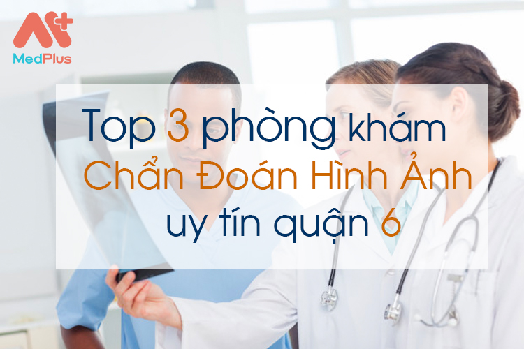 Top 3 phòng khám Chẩn Đoán Hình Ảnh uy tín quận 6