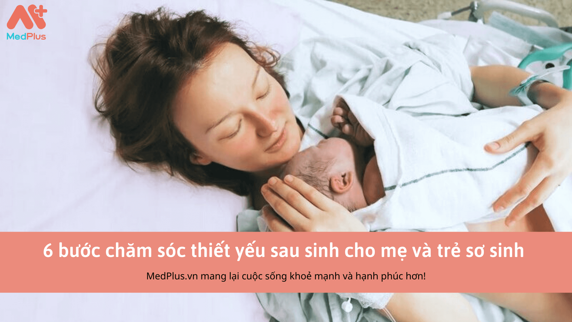 10 Bước Chăm Sóc Thiết Yếu Sau Sinh Cho Mẹ Và Trẻ Sơ Sinh Chuẩn Nhất Medplusvn 