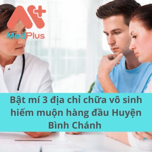 Bật mí 3 địa chỉ chữa vô sinh hiếm muộn hàng đầu Huyện Bình Chánh