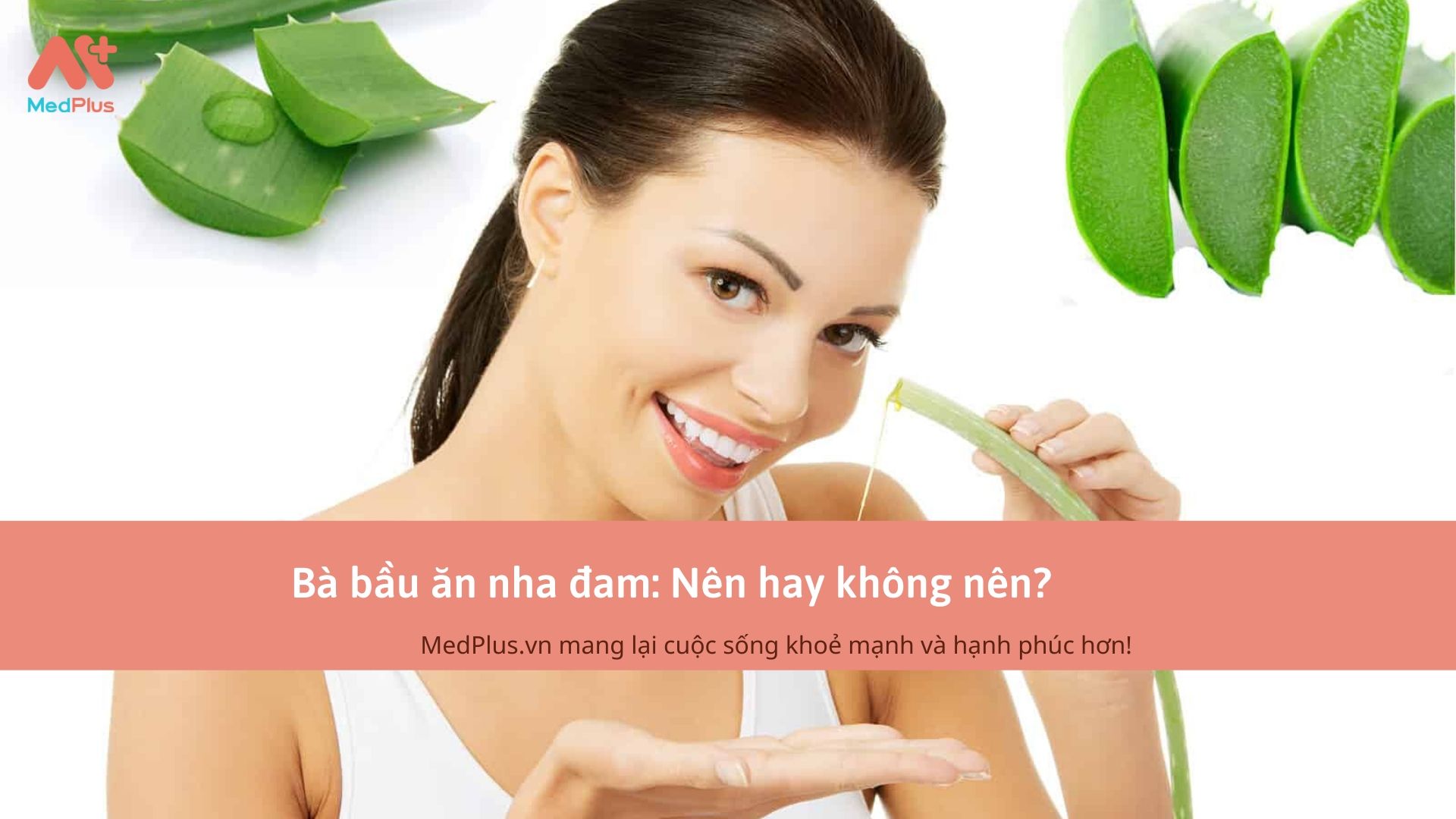 Bà bầu ăn nha đam: Nên hay không nên?