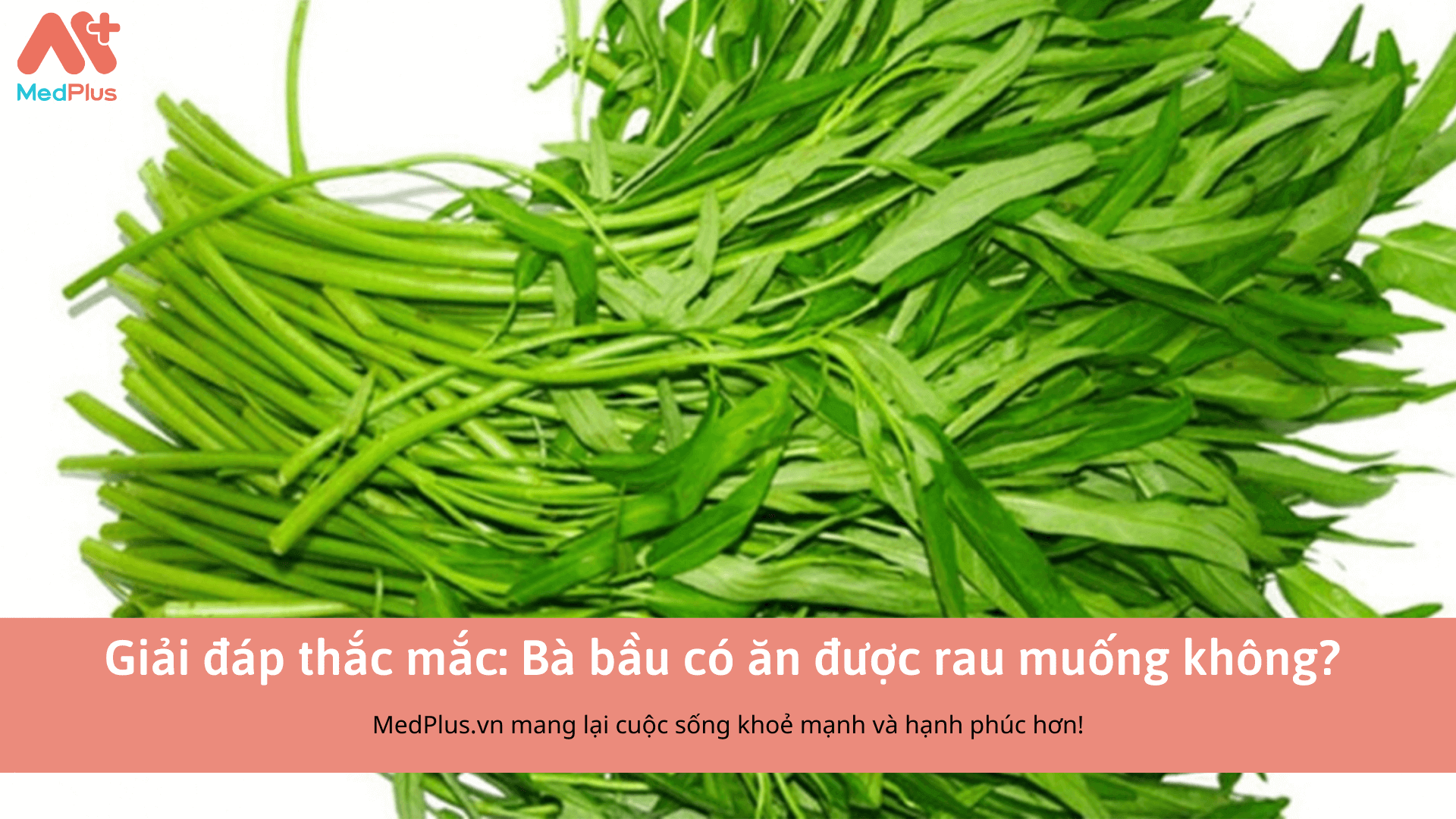Giải đáp thắc mắc: Bà bầu có ăn được rau muống không?