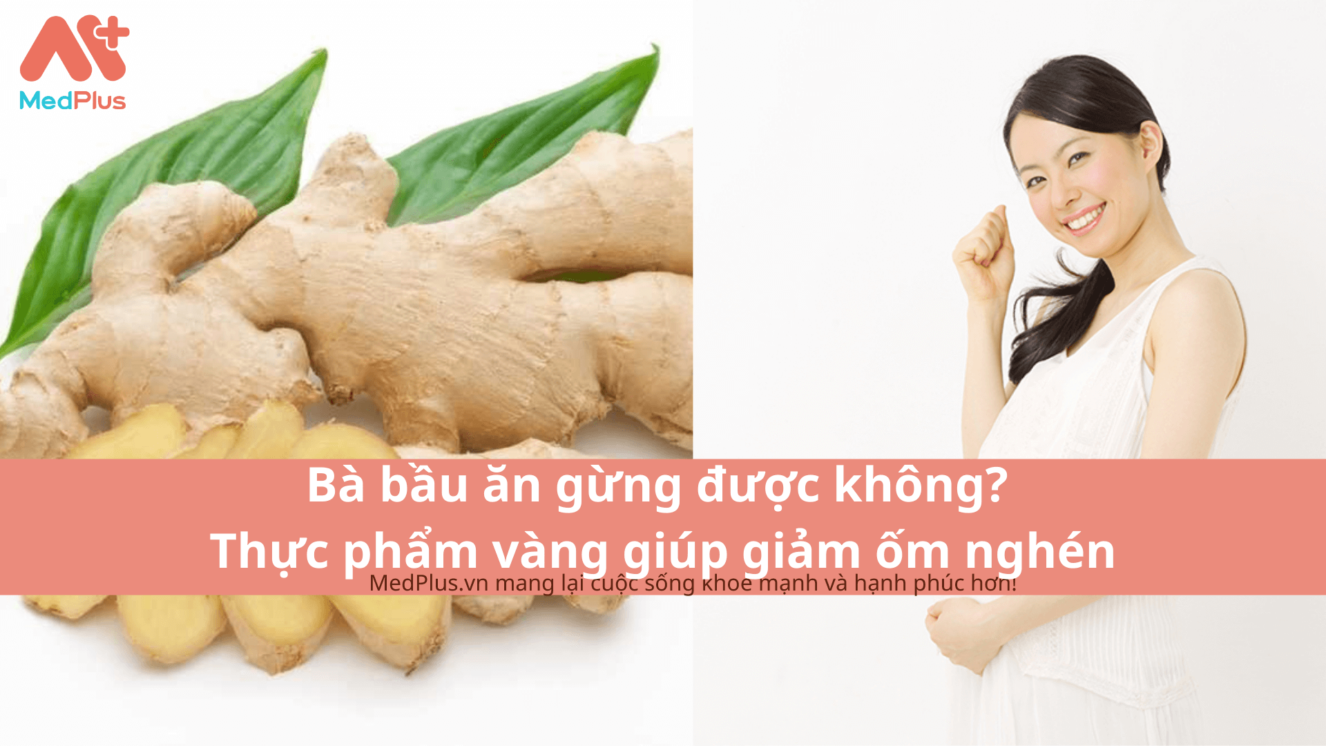 Bà bầu ăn gừng được không? Thực phẩm vàng giúp giảm ốm nghén