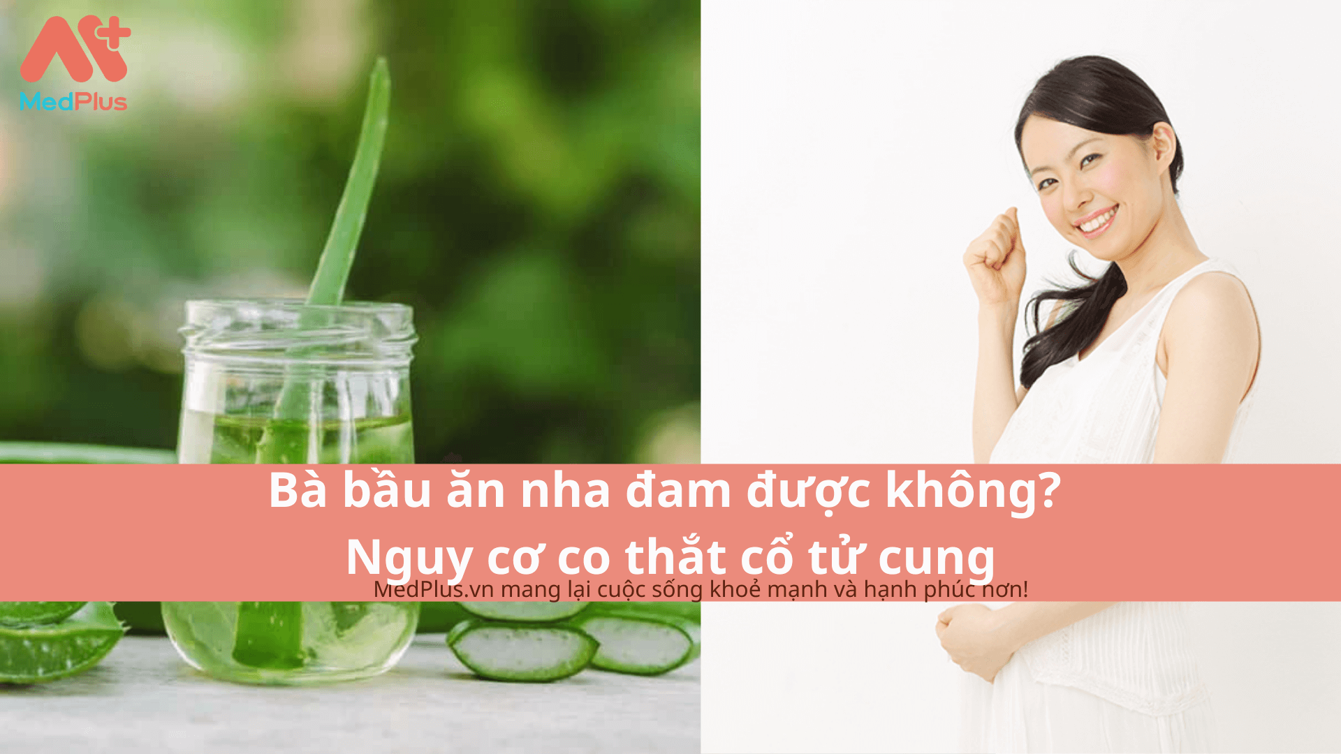 Bà bầu ăn nha đam được không? Nguy cơ co thắt cổ tử cung