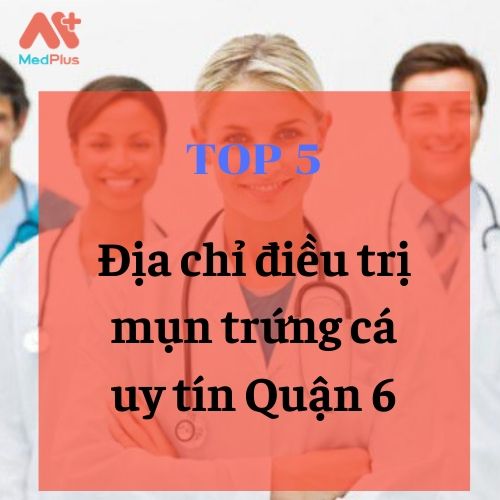 bác sĩ da liễu trị mụn trứng cá giỏi Quận 6