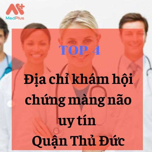 Top 4 địa chỉ khám hội chứng màng não uy tín Quận Thủ Đức 137 bác sĩ thần kinh uy tín Quận Thủ Đức