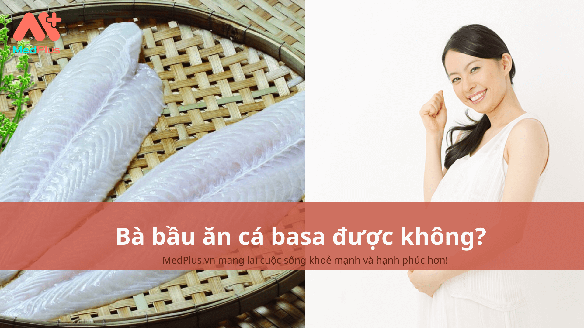 Bà bầu ăn cá basa được không? 4 lợi ích tốt cho bà bầu