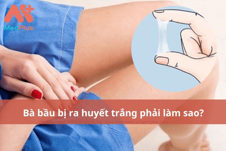Bà bầu bị ra huyết trắng phải làm sao?