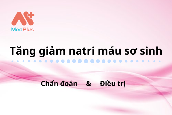 Tăng giảm natri máu sơ sinh