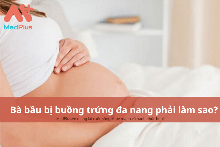 Bà bầu bị buồng trứng đa nang phải làm gì?