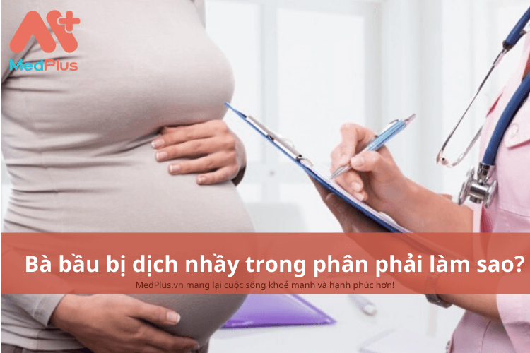 Bà bầu bị dịch nhầy trong phân phải làm sao? Có ảnh hưởng đến thai nhi không? 135 Bà bầu bị dịch nhầy trong phân phải làm gì?