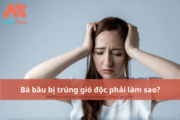 Bà bầu bị trúng gió độc phải làm sao