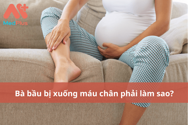 Bà bầu bị xuống máu chân phải làm sao? Có ảnh hưởng tới thai nhi không? 139 Bà bầu bị xuống máu chân phải làm sao?