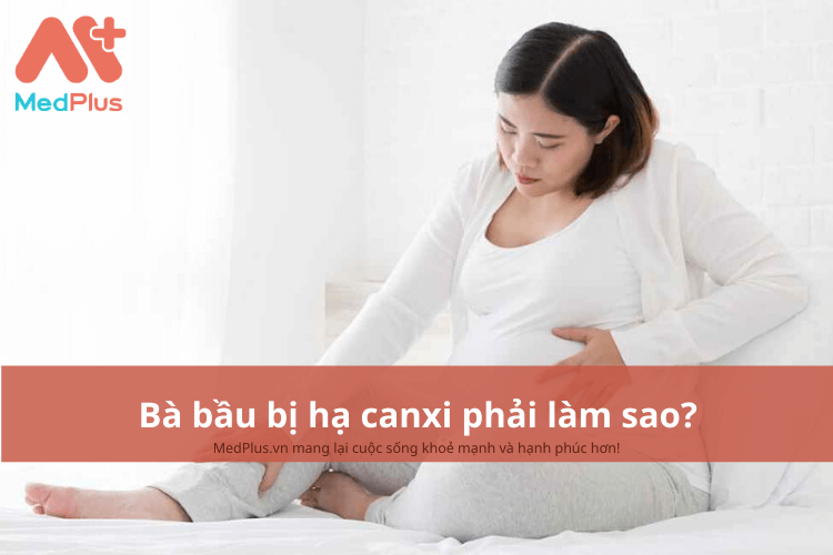 Bà bầu bị hạ canxi phải làm sao? Có ảnh hưởng đến thai nhi không? 135 Bà bầu bị hạ canxi phải làm sao