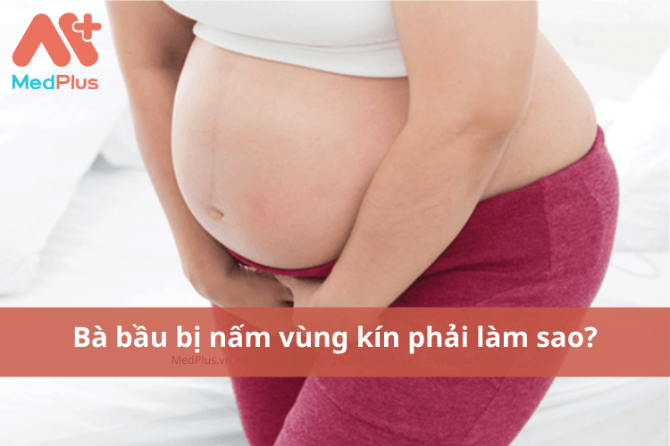 Bà bầu bị nấm vùng kín phải làm sao?