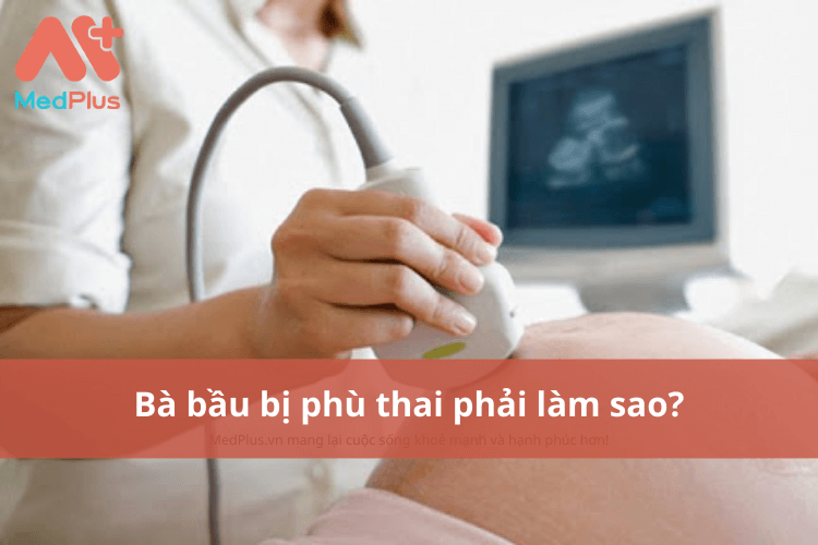 Bà bầu bị phù thai phải làm sao