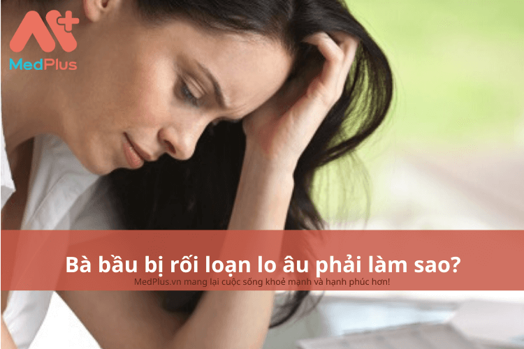 Bà bầu bị rối loạn lo âu phải làm sao?