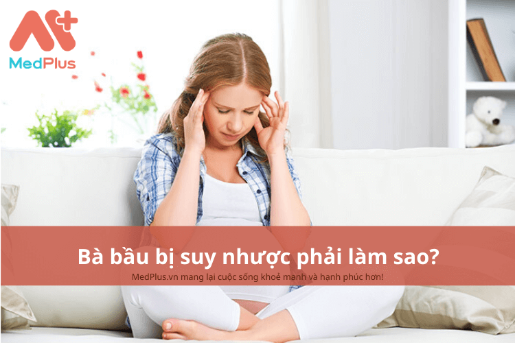 Bà bầu bị suy nhược phải làm sao?