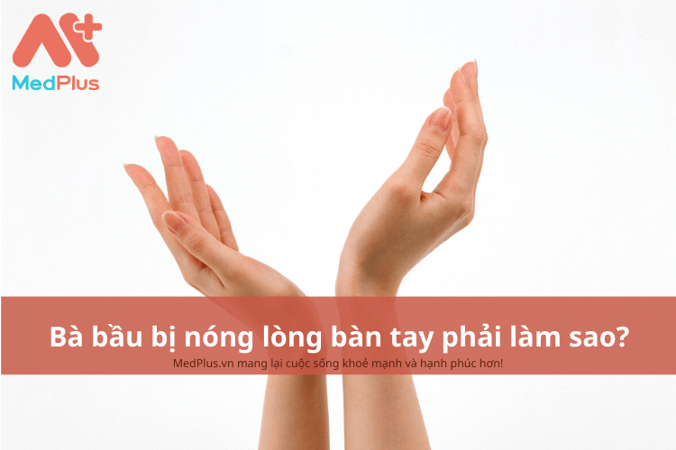 Bà bầu bị nóng lòng bàn tay phải làm sao? Có ảnh hưởng đến thai nhi không? 137 Bị nóng lòng bàn tay khi mang thai phải làm sao?