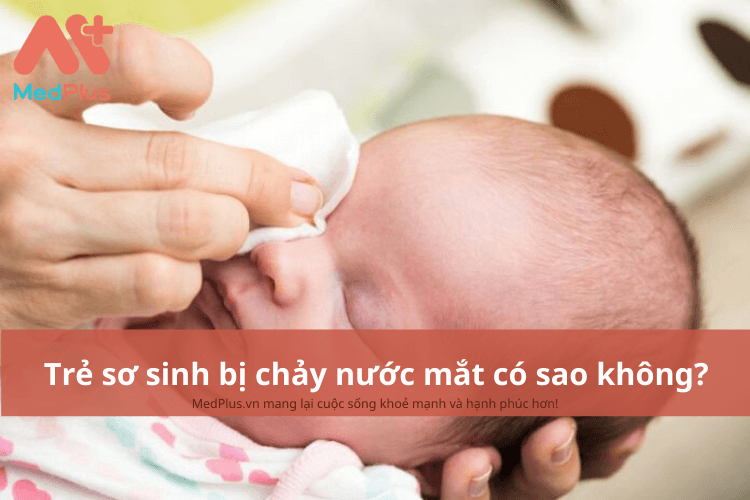 Trẻ sơ sinh bị chảy nước mắt có sao không?