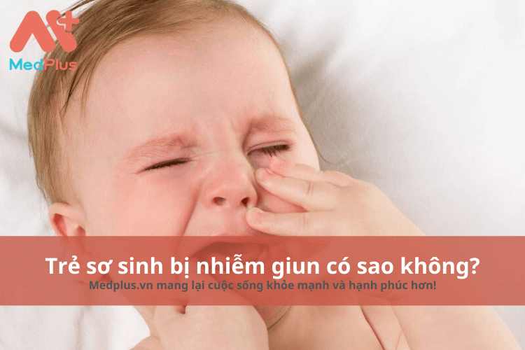 trẻ sơ sinh bị nhiễm giun có sao không