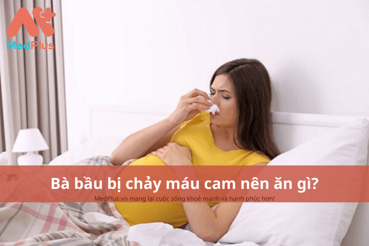 Bà bầu bị chảy máu cam nên ăn gì ?