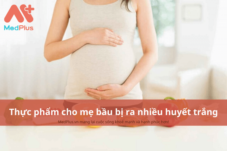 Mẹ bầu bị bị ra nhiều huyết trắng nên ăn gì để giúp bảo vệ thai nhi?