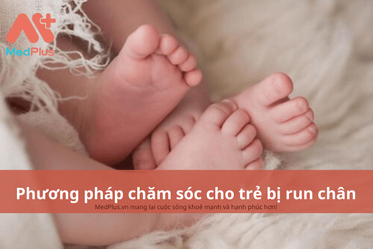 Phương pháp chăm sóc cho trẻ bị run chân an toàn và hiệu quả