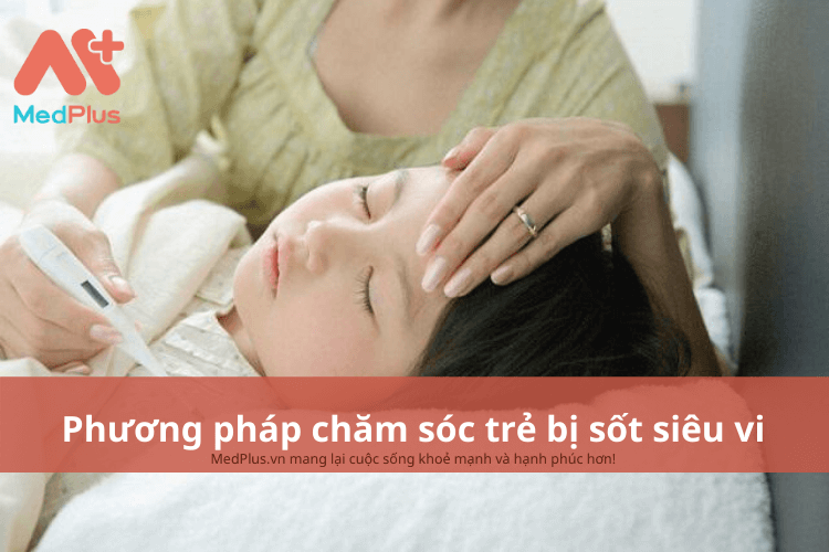 Phương pháp chăm sóc trẻ bị sốt siêu vi an toàn và hiệu quảPhương pháp chăm sóc trẻ bị sốt siêu vi an toàn và hiệu quả