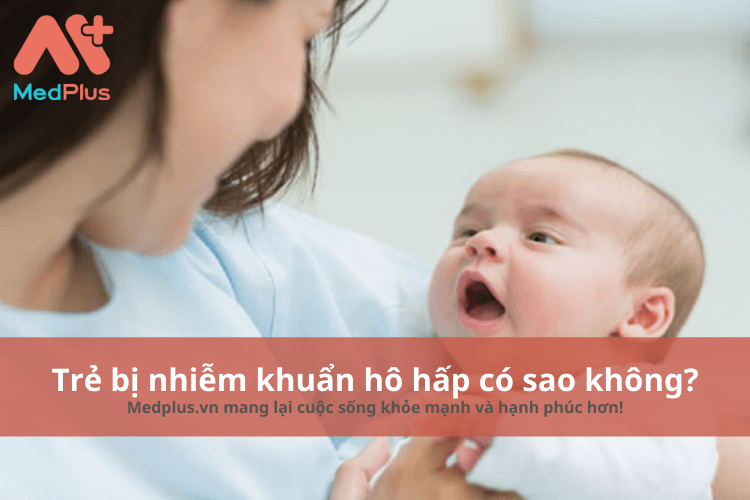 Trẻ bị nhiễm khuẩn hô hấp có sao không