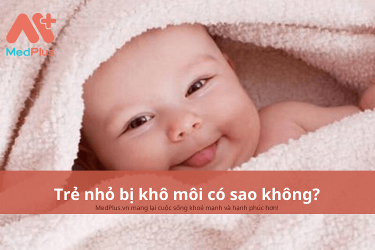 Trẻ nhỏ bị khô môi có sao không? Những điều bố mẹ cần biết 2 Trẻ nhỏ bị khô môi có sao không?