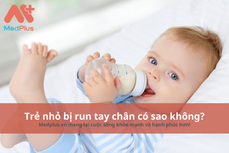 Trẻ nhỏ bị run tay chân có sao không