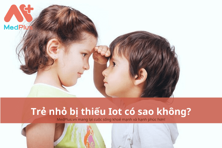 Trẻ nhỏ bị thiếu Iot có sao không?