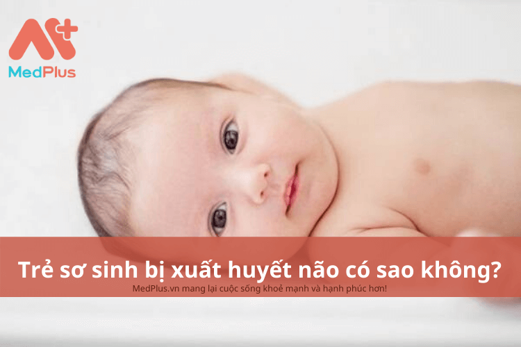 Trẻ sơ sinh bị xuất huyết não có sao không?