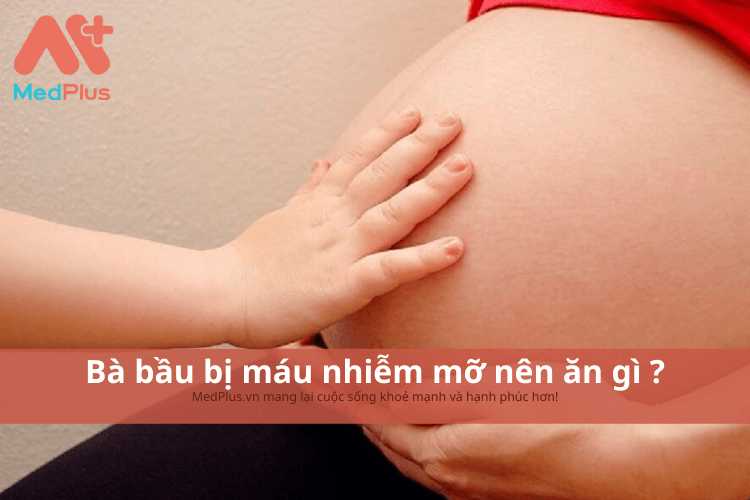 Bà bầu bị máu nhiễm mỡ nên ăn gì ?