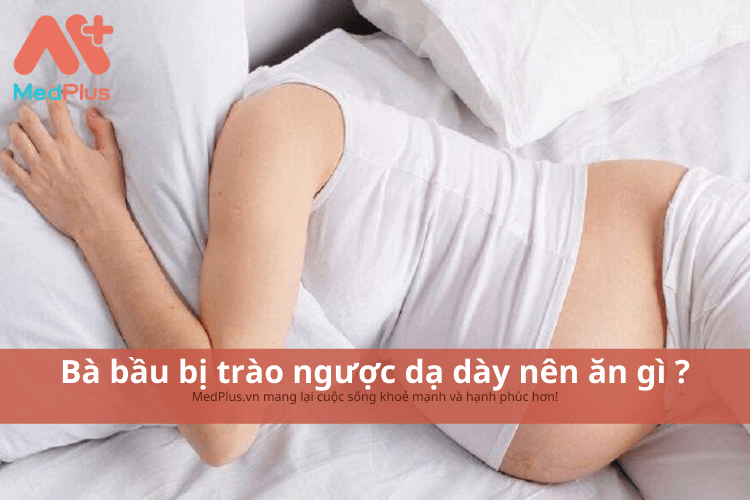 Bà bầu bị trào ngược dạ dày nên ăn gì ? Bệnh trào ngược dạ dày ở bà bầu
