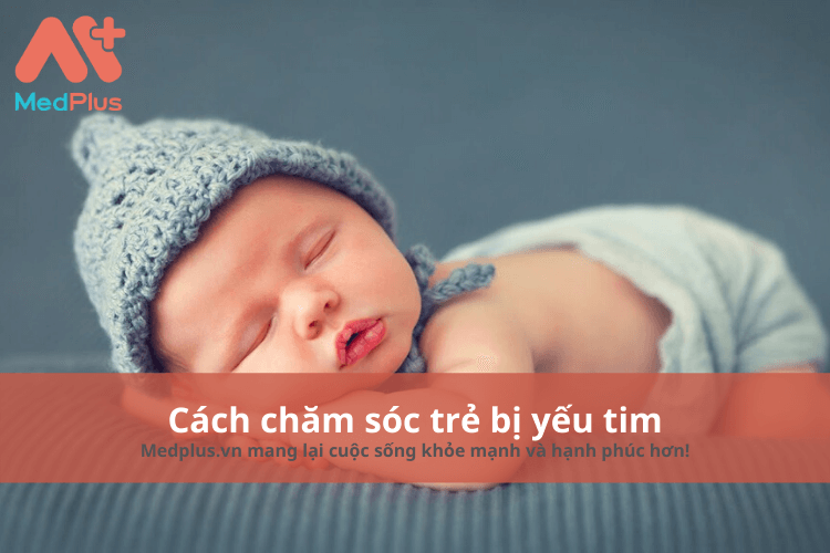 Cách chăm sóc trẻ bị yếu tim