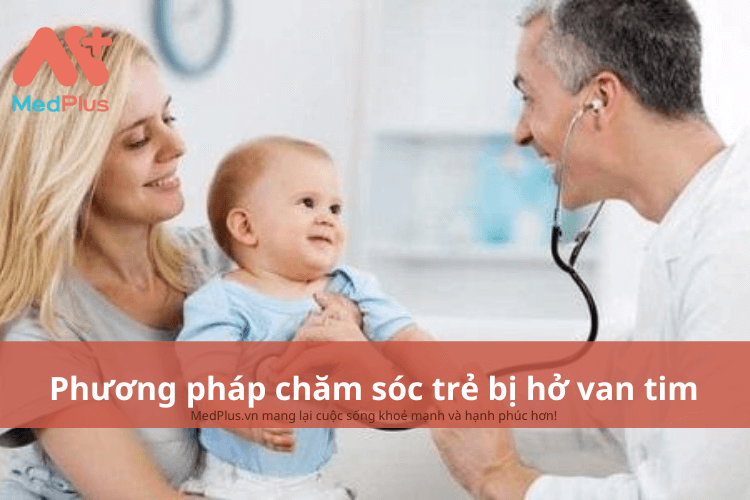 Phương pháp chăm sóc trẻ bị hở van tim an toàn và hiệu quả