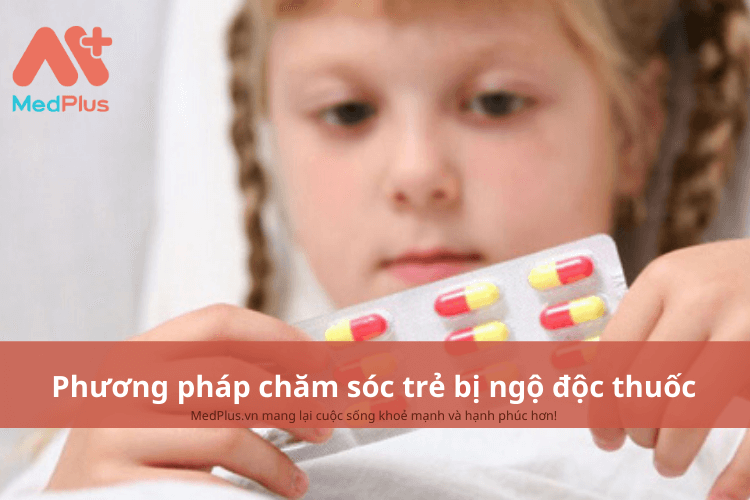 Phương pháp chăm sóc trẻ bị ngộ độc thuốc an toàn và hiệu quả