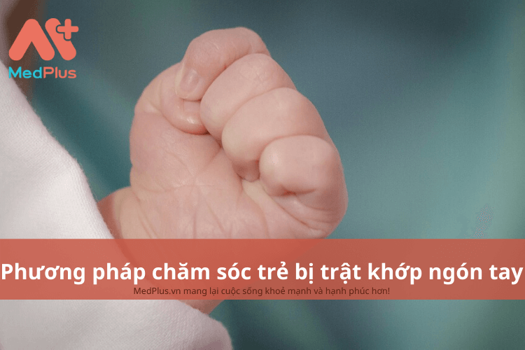 Phương pháp chăm sóc trẻ bị trật khớp ngón tay an toàn và hiệu quả