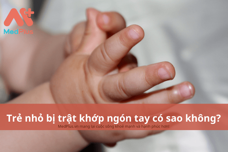 Trẻ nhỏ bị trật khớp ngón tay có sao không?