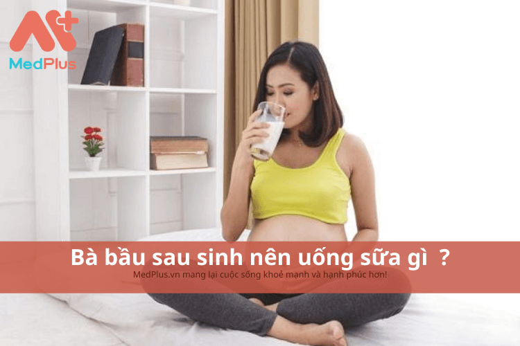 Bà bầu sau sinh nên uống sữa gì ? Sữa dành cho bà bầu sau sinh