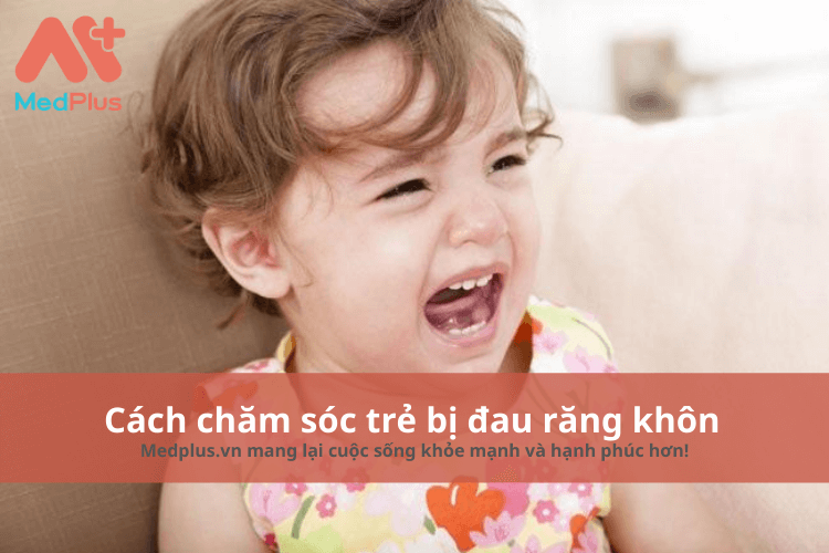 Cách chăm sóc trẻ bị đau răng khôn