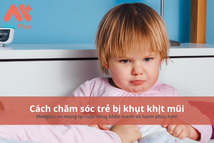 cách chăm sóc trẻ bị khụt khịt mũi